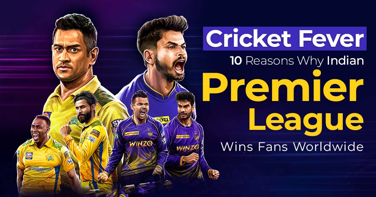 Cricket Fever- 10 Reasons Why Indian Premier League Wins Fans Worldwide