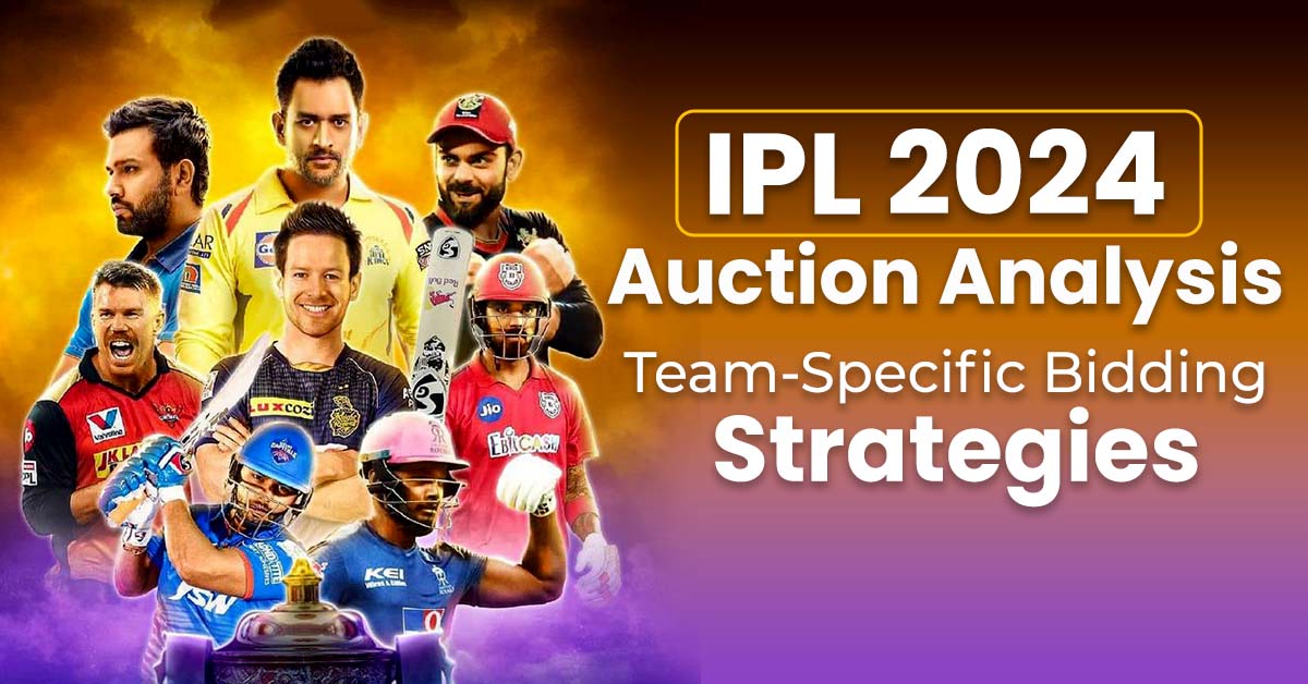 IPL 2024 Auction Analysis: Team-Specific Bidding Strategies - iplcricbet