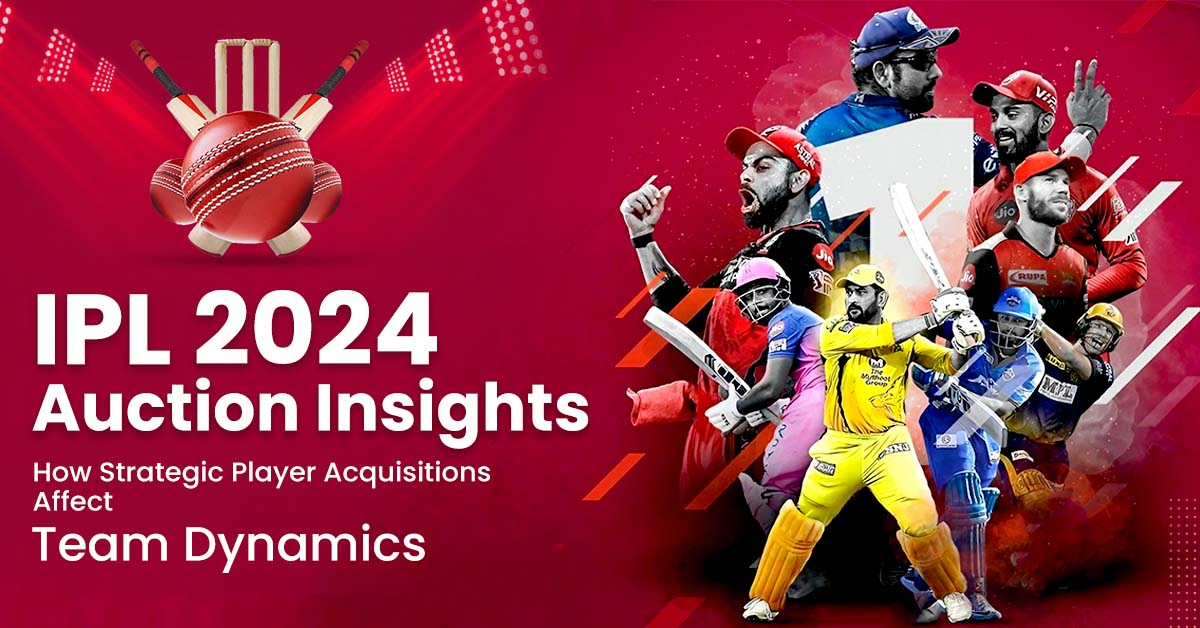 IPL 2024 Auction Insights: How Strategic Player Acquisitions Affect Team Dynamics