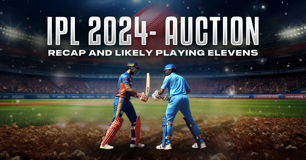 IPL 2024- Auction Recap and Likely Playing Elevens