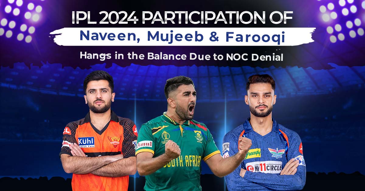 IPL 2024- Participation of Naveen, Mujeeb, and Farooqi Hangs in the Balance Due to NOC Denial