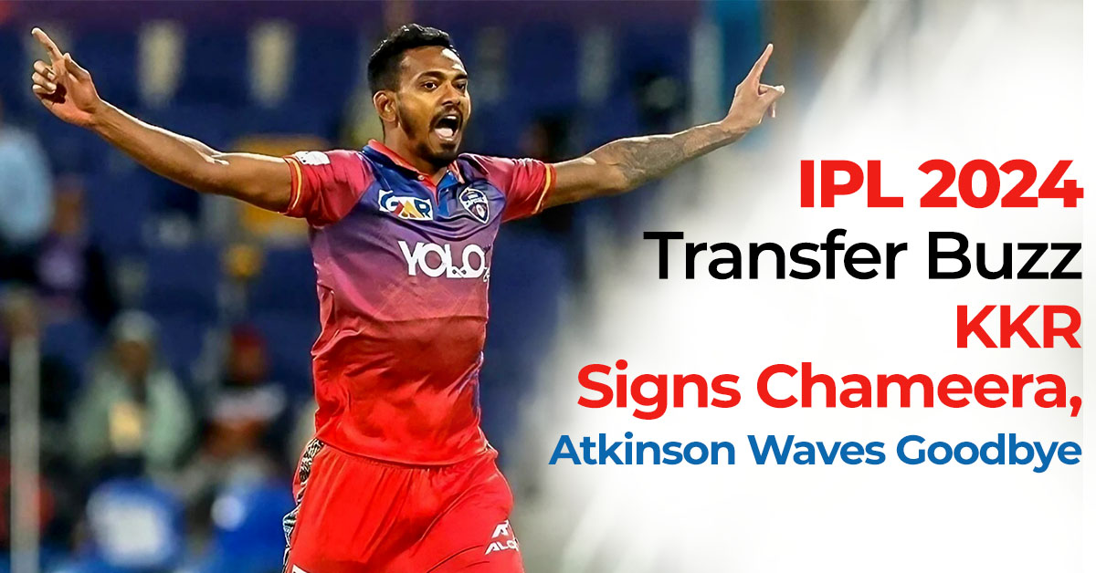 IPL 2024 Transfer Buzz- KKR Signs Chameera, Atkinson Waves Goodbye