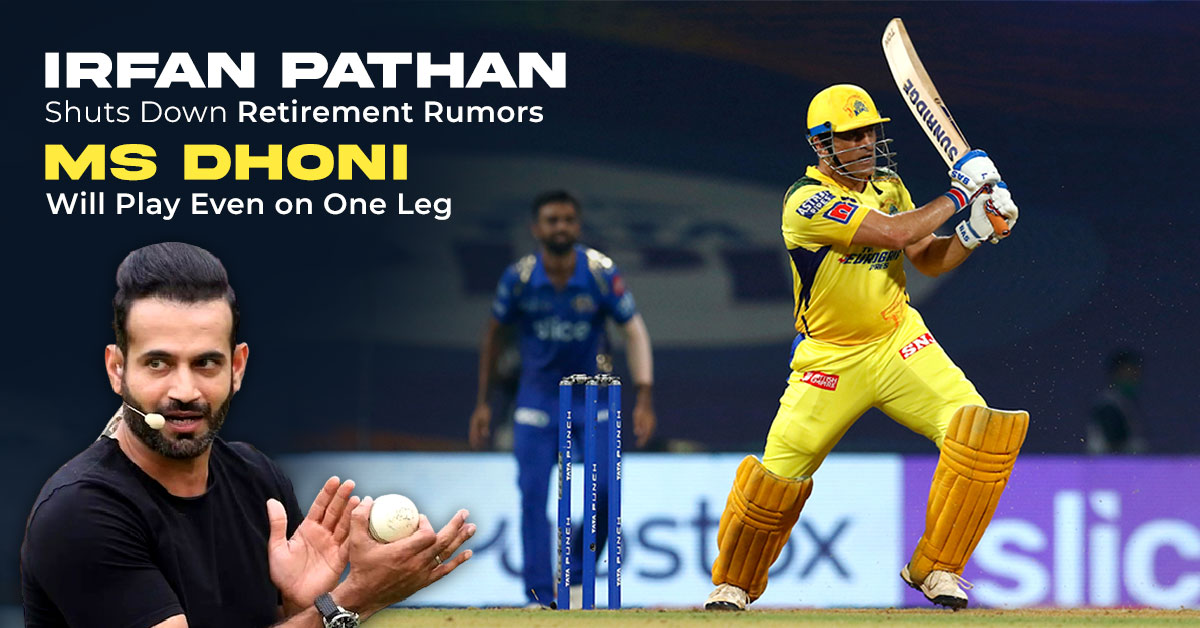 Irfan Pathan Shuts Down Retirement Rumors- ‘MS Dhoni Will Play Even on One Leg’