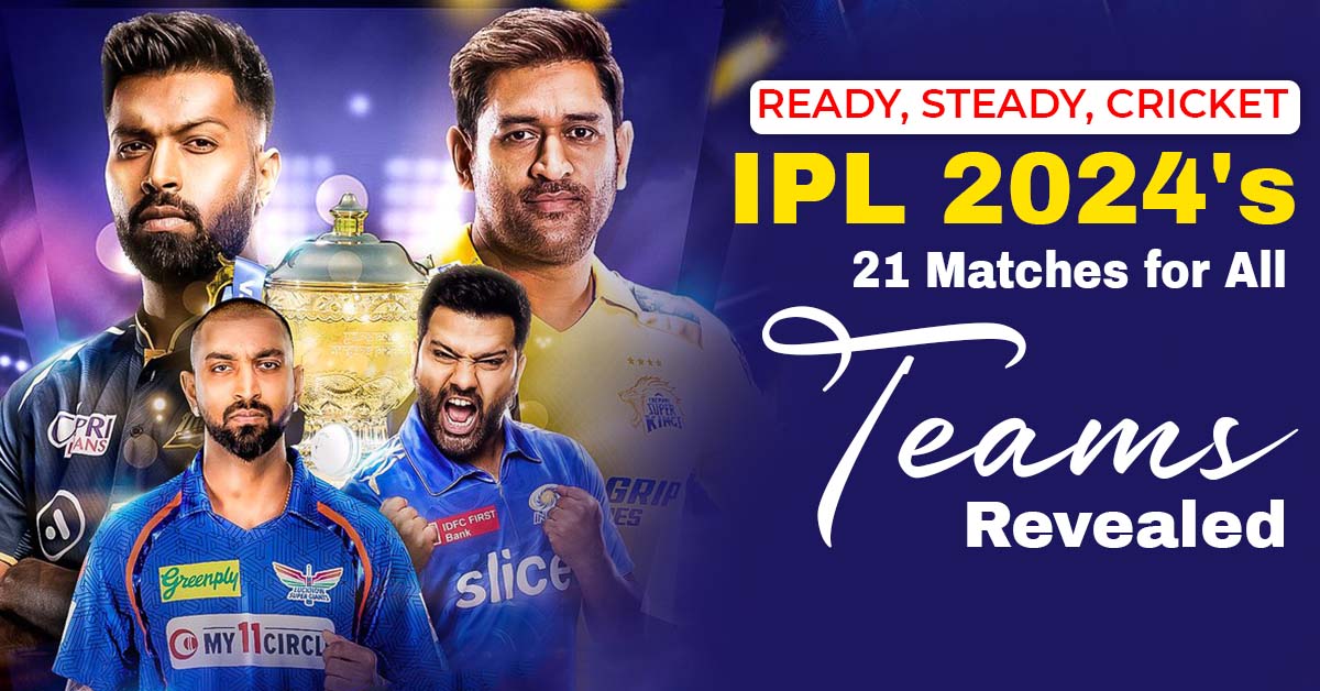 Ready, Steady, Cricket IPL 2024's 21 Matches for All Teams Revealed