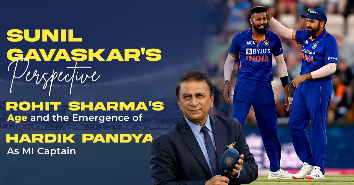 Sunil Gavaskar’s Perspective – Rohit Sharma’s Age and the Emergence of Hardik Pandya as MI Captain