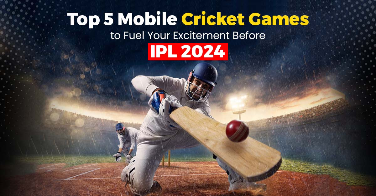 Top 5 Mobile Cricket Games to Fuel Your Excitement Before IPL 2024