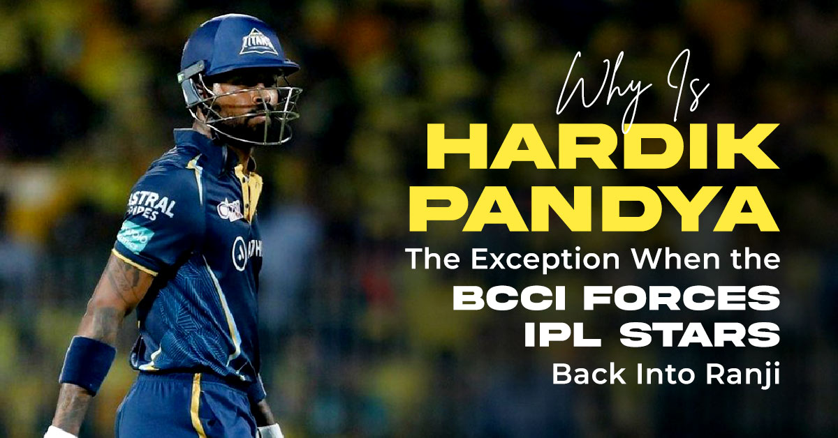 Why Is Hardik Pandya the Exception When the BCCI Forces IPL Stars Back Into Ranji?