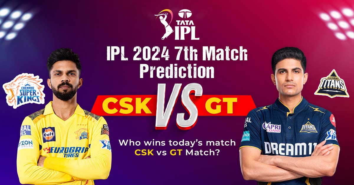 IPL 2024 7th Match Prediction: CSK vs GT– Who Wins Today’s Match CSK Vs GT Match?