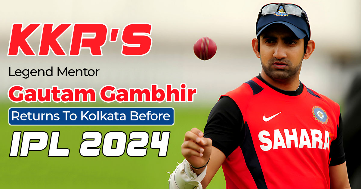 KKR’s Legend Mentor Gautam Gambhir Returns To Kolkata Before IPL 2024