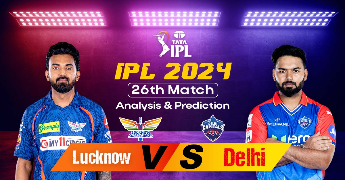 IPL 2024 26th Match Analysis And Prediction: Lucknow vs Delhi