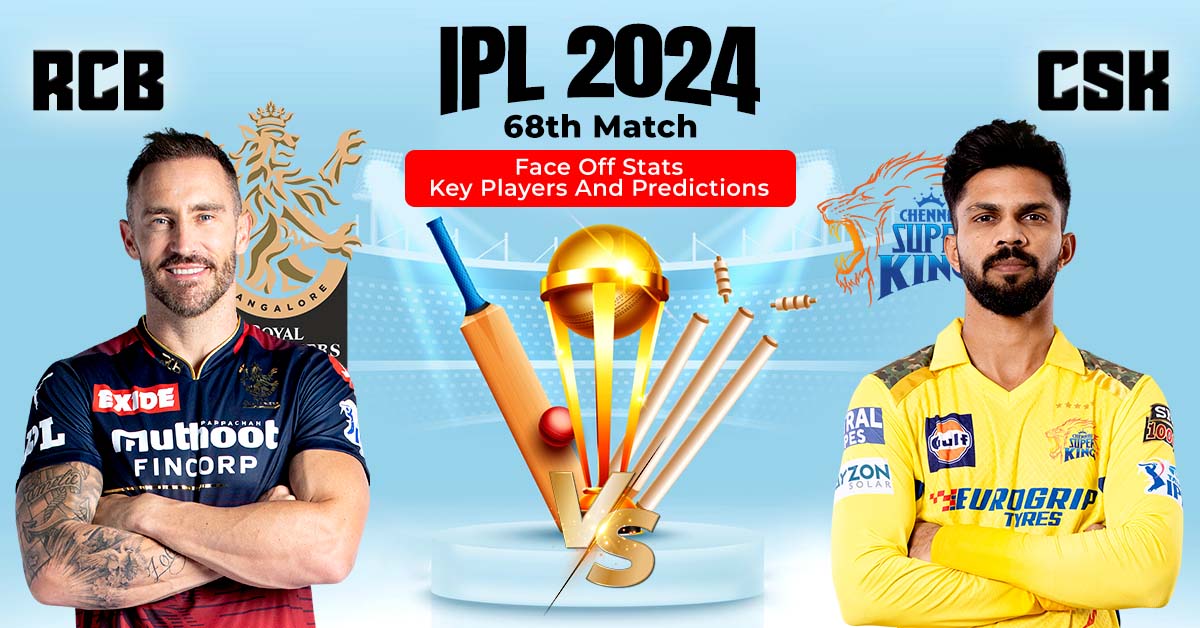 RCB vs CSK Match 68th, IPL 2024: Face Off Stats, Key Players And Predictions