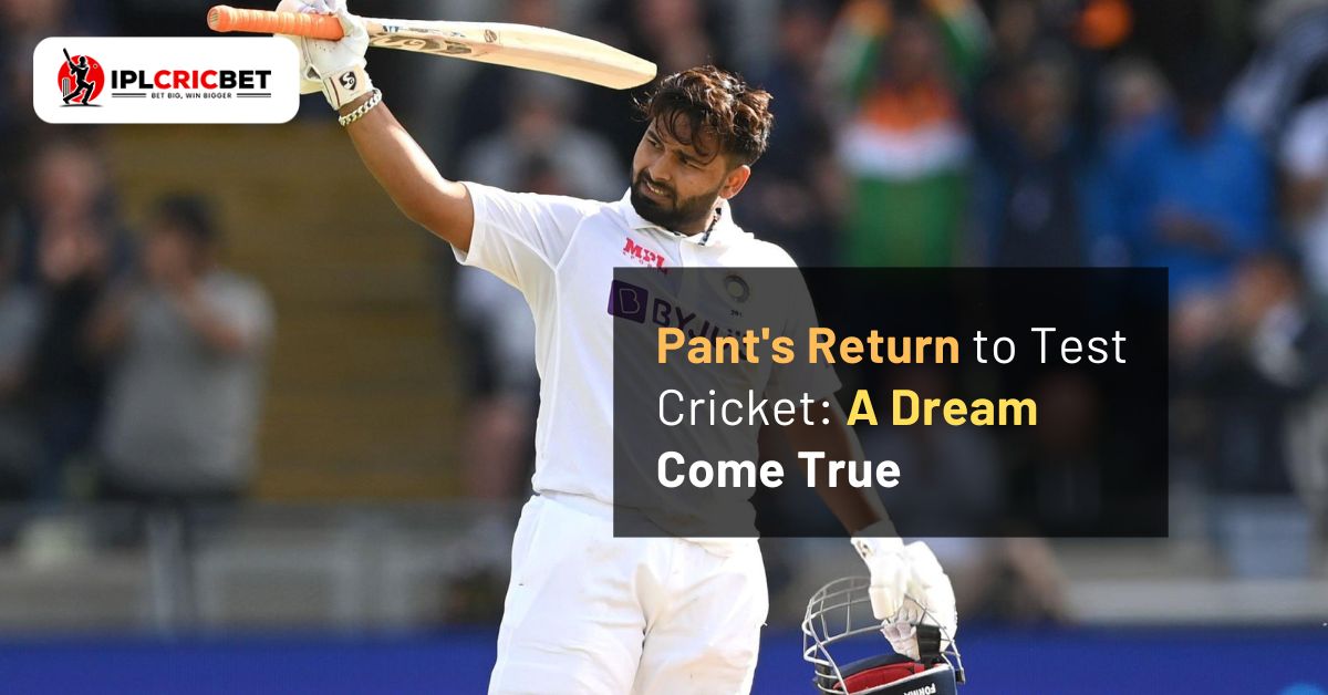 Pant’s Return to Test Cricket: A Dream Come True