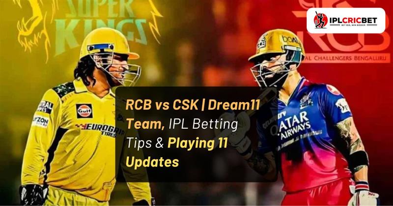 RCB vs CSK | Dream11 Team, IPL Betting Tips & Playing 11 Updates